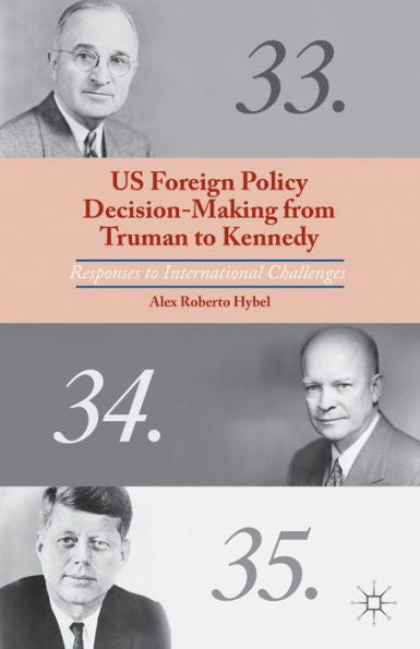 Us Foreign Policy Decision-Making From Truman To Kennedy: Responses To International Challenges