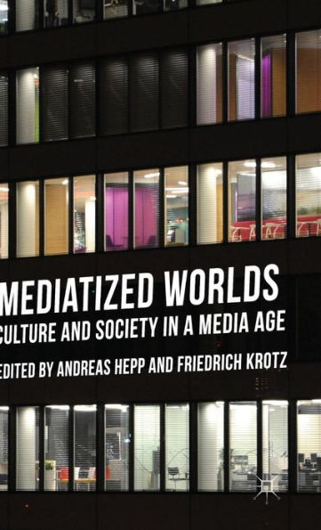 Mediatized Worlds: Culture And Society In A Media Age