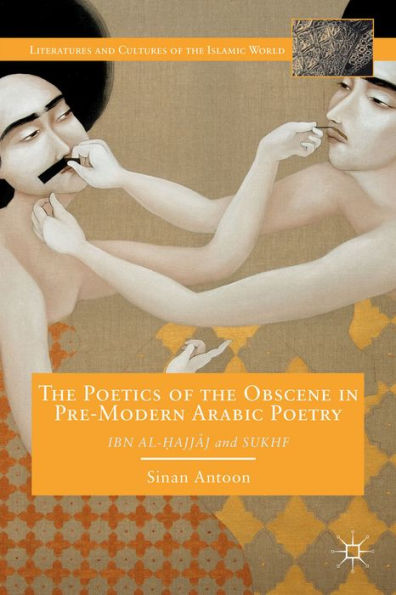 The Poetics Of The Obscene In Premodern Arabic Poetry: Ibn Al-?Ajj?J And Sukhf (Literatures And Cultures Of The Islamic World)