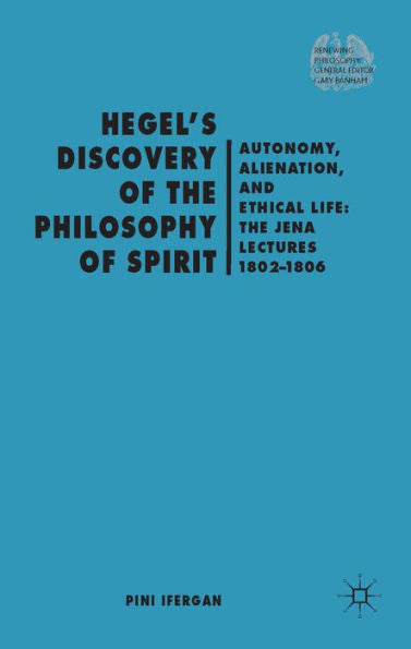 Hegel's Discovery Of The Philosophy Of Spirit: Autonomy, Alienation, And The Ethical Life: The Jena Lectures 1802-1806 (Renewing Philosophy)
