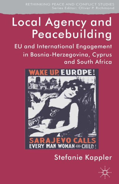 Local Agency And Peacebuilding: Eu And International Engagement In Bosnia-Herzegovina, Cyprus And South Africa (Rethinking Peace And Conflict Studies)