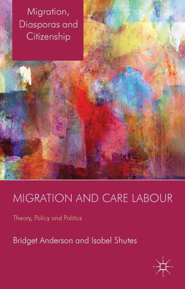 Migration And Care Labour: Theory, Policy And Politics (Migration, Diasporas And Citizenship)