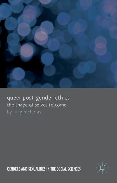 Queer Post-Gender Ethics: The Shape Of Selves To Come (Genders And Sexualities In The Social Sciences)