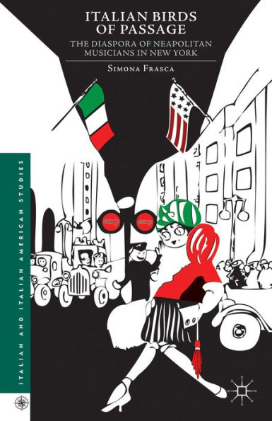 Italian Birds Of Passage: The Diaspora Of Neapolitan Musicians In New York (Italian And Italian American Studies)