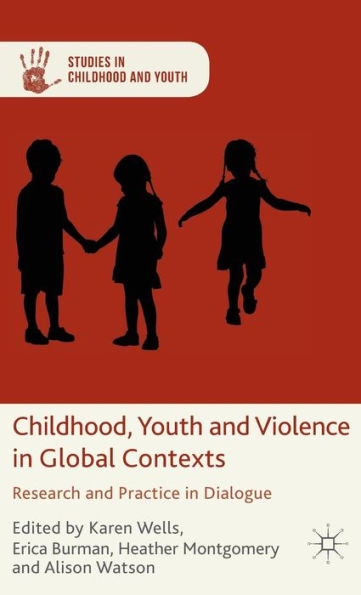 Childhood, Youth And Violence In Global Contexts: Research And Practice In Dialogue (Studies In Childhood And Youth)