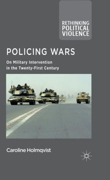 Policing Wars: On Military Intervention In The Twenty-First Century (Rethinking Political Violence)