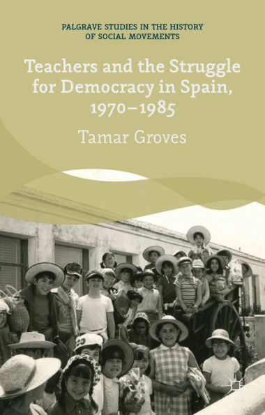 Teachers And The Struggle For Democracy In Spain, 1970-1985 (Palgrave Studies In The History Of Social Movements)