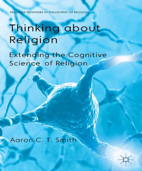 Thinking About Religion: Extending The Cognitive Science Of Religion (Palgrave Frontiers In Philosophy Of Religion)