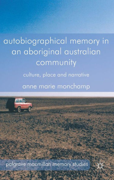 Autobiographical Memory In An Aboriginal Australian Community: Culture, Place And Narrative (Palgrave Macmillan Memory Studies)
