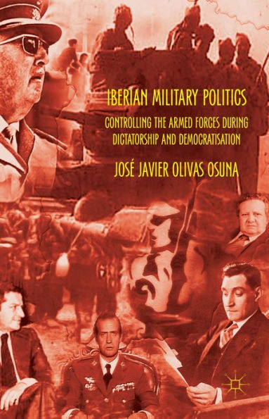 Iberian Military Politics: Controlling The Armed Forces During Dictatorship And Democratisation
