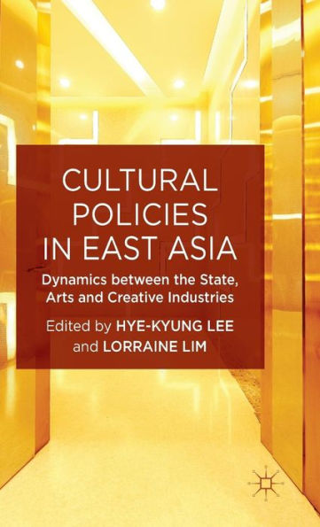Cultural Policies In East Asia: Dynamics Between The State, Arts And Creative Industries (New Directions In Cultural Policy Research)