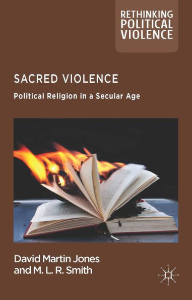 Sacred Violence: Political Religion In A Secular Age (Rethinking Political Violence)