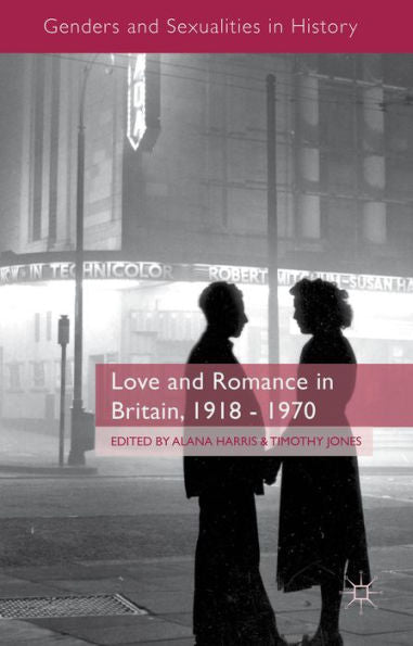 Love And Romance In Britain, 1918 - 1970 (Genders And Sexualities In History)