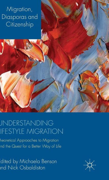 Understanding Lifestyle Migration: Theoretical Approaches To Migration And The Quest For A Better Way Of Life (Migration, Diasporas And Citizenship)
