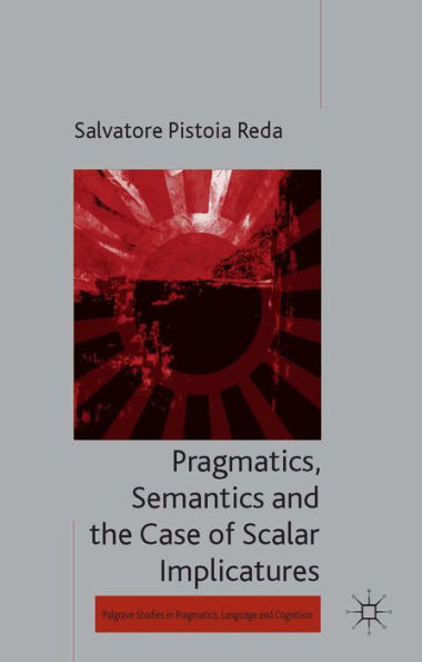 Pragmatics, Semantics And The Case Of Scalar Implicatures (Palgrave Studies In Pragmatics, Language And Cognition)