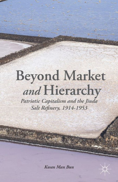 Beyond Market And Hierarchy: Patriotic Capitalism And The Jiuda Salt Refinery, 1914-1953