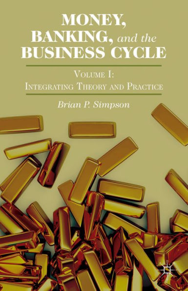 Money, Banking, And The Business Cycle: Volume I: Integrating Theory And Practice