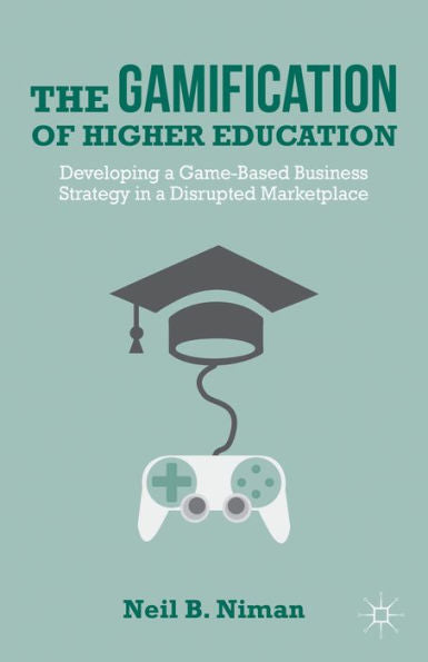 The Gamification Of Higher Education: Developing A Game-Based Business Strategy In A Disrupted Marketplace