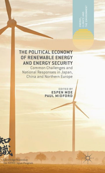 The Political Economy Of Renewable Energy And Energy Security: Common Challenges And National Responses In Japan, China And Northern Europe (Energy, Climate And The Environment)