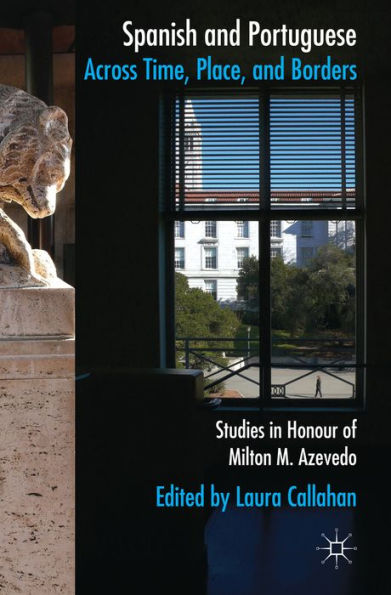 Spanish And Portuguese Across Time, Place, And Borders: Studies In Honour Of Milton M. Azevedo