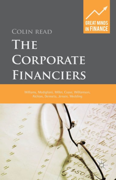 The Corporate Financiers: Williams, Modigliani, Miller, Coase, Williamson, Alchian, Demsetz, Jensen, Meckling (Great Minds In Finance)