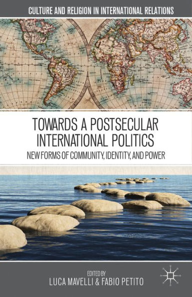 Towards A Postsecular International Politics: New Forms Of Community, Identity, And Power (Culture And Religion In International Relations)