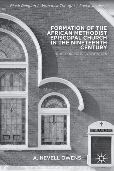 Formation Of The African Methodist Episcopal Church In The Nineteenth Century: Rhetoric Of Identification (Black Religion/Womanist Thought/Social Justice)