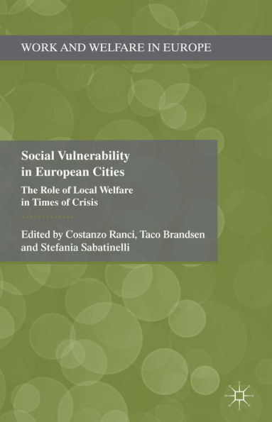 Social Vulnerability In European Cities: The Role Of Local Welfare In Times Of Crisis (Work And Welfare In Europe)