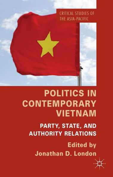 Politics In Contemporary Vietnam: Party, State, And Authority Relations (Critical Studies Of The Asia-Pacific)