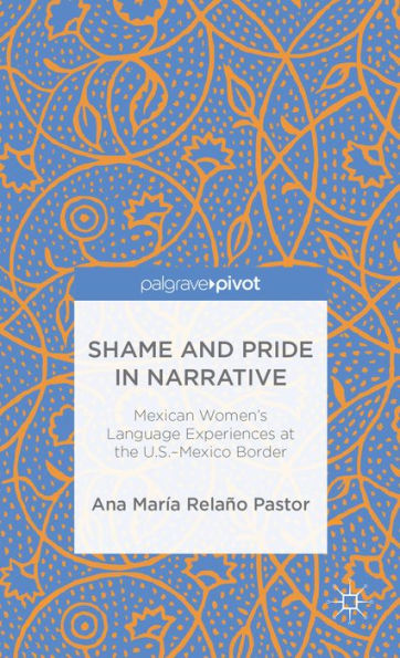 Shame And Pride In Narrative: Mexican Women's Language Experiences At The U.S.-Mexico Border (Palgrave Pivot)