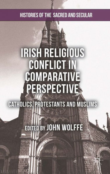 Irish Religious Conflict In Comparative Perspective: Catholics, Protestants And Muslims (Histories Of The Sacred And Secular, 1700?000)