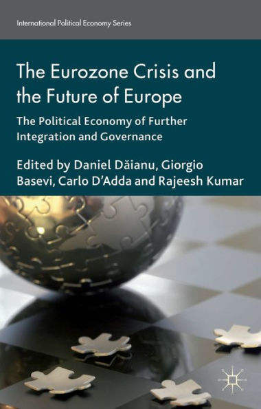 The Eurozone Crisis And The Future Of Europe: The Political Economy Of Further Integration And Governance (International Political Economy Series)