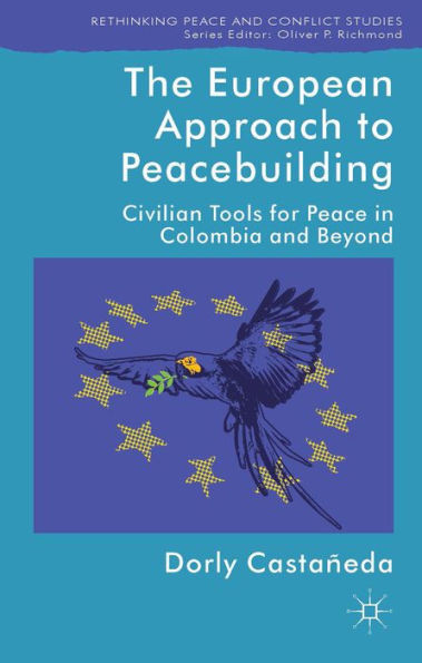 The European Approach To Peacebuilding: Civilian Tools For Peace In Colombia And Beyond (Rethinking Peace And Conflict Studies)