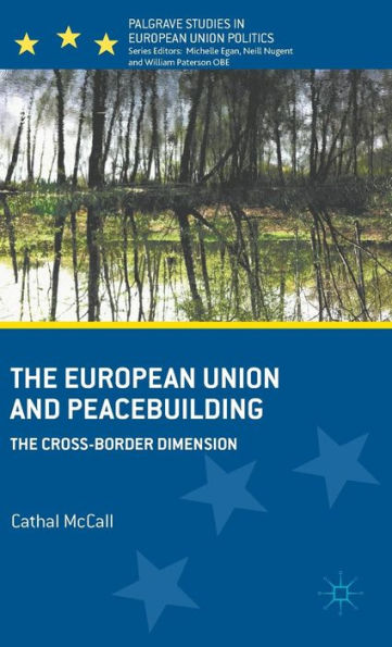 The European Union And Peacebuilding: The Cross-Border Dimension (Palgrave Studies In European Union Politics)