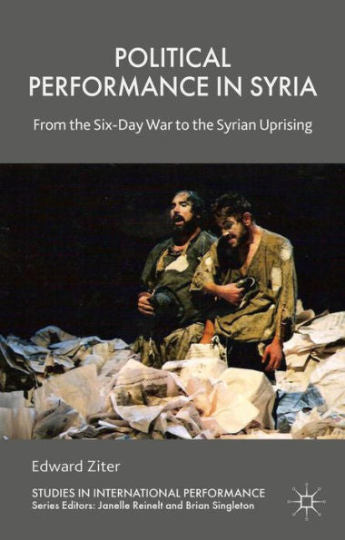 Political Performance In Syria: From The Six-Day War To The Syrian Uprising (Studies In International Performance)