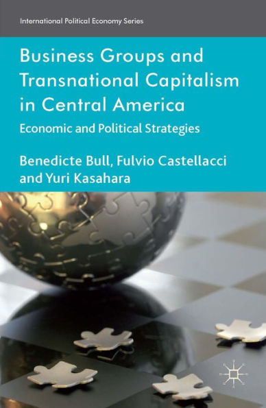 Business Groups And Transnational Capitalism In Central America: Economic And Political Strategies (International Political Economy Series)