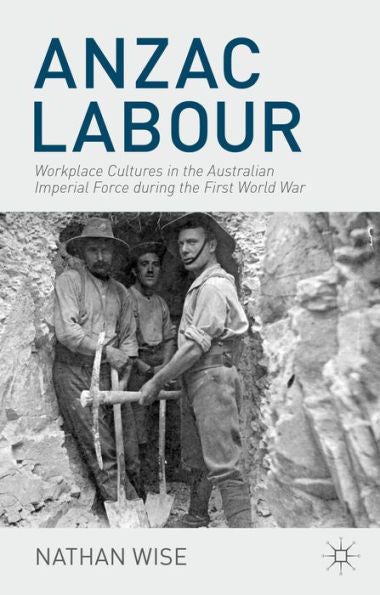 Anzac Labour: Workplace Cultures In The Australian Imperial Force During The First World War