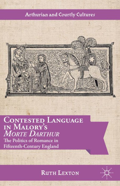 Contested Language In Malory's Morte Darthur: The Politics Of Romance In Fifteenth-Century England (Arthurian And Courtly Cultures)