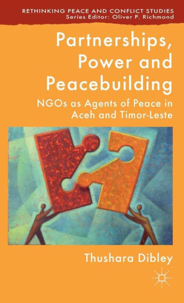 Partnerships, Power And Peacebuilding: Ngos As Agents Of Peace In Aceh And Timor-Leste (Rethinking Peace And Conflict Studies)