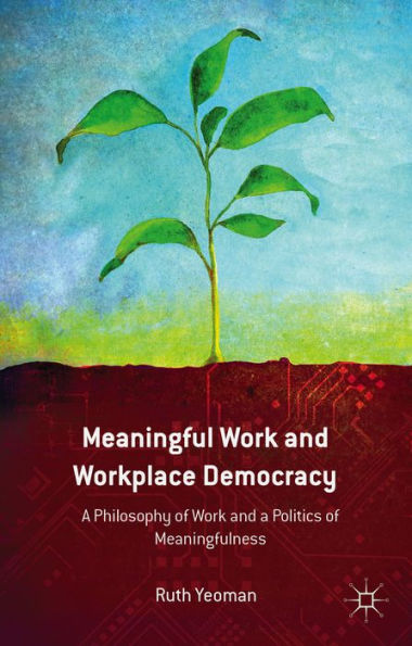 Meaningful Work And Workplace Democracy: A Philosophy Of Work And A Politics Of Meaningfulness