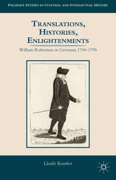 Translations, Histories, Enlightenments: William Robertson In Germany, 1760-1795 (Palgrave Studies In Cultural And Intellectual History)