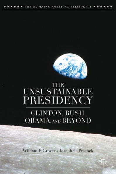 The Unsustainable Presidency: Clinton, Bush, Obama, And Beyond (The Evolving American Presidency)