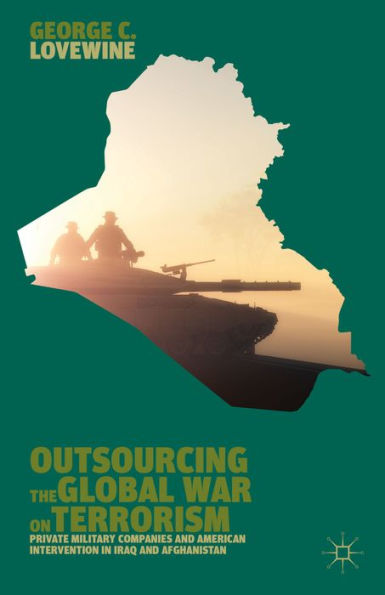 Outsourcing The Global War On Terrorism: Private Military Companies And American Intervention In Iraq And Afghanistan
