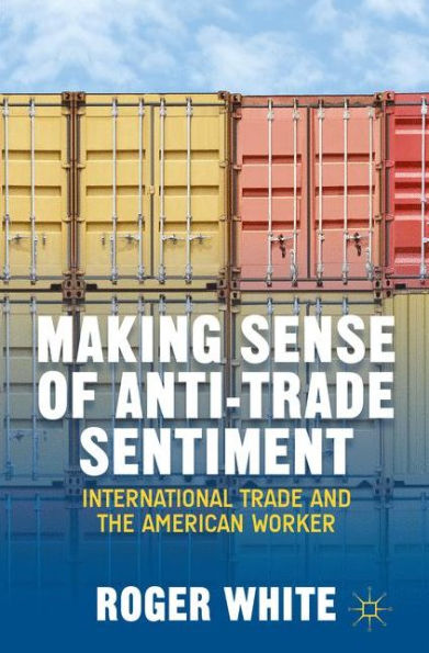 Making Sense Of Anti-Trade Sentiment: International Trade And The American Worker