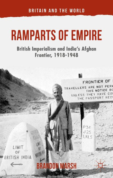 Ramparts Of Empire: British Imperialism And India's Afghan Frontier, 1918-1948 (Britain And The World)