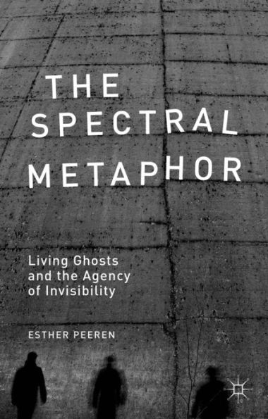 The Spectral Metaphor: Living Ghosts And The Agency Of Invisibility
