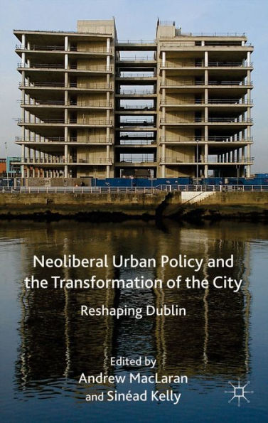 Neoliberal Urban Policy And The Transformation Of The City: Reshaping Dublin