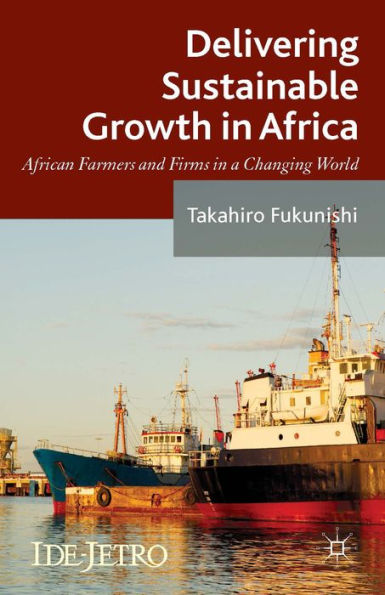 Delivering Sustainable Growth In Africa: African Farmers And Firms In A Changing World (Ide-Jetro Series)