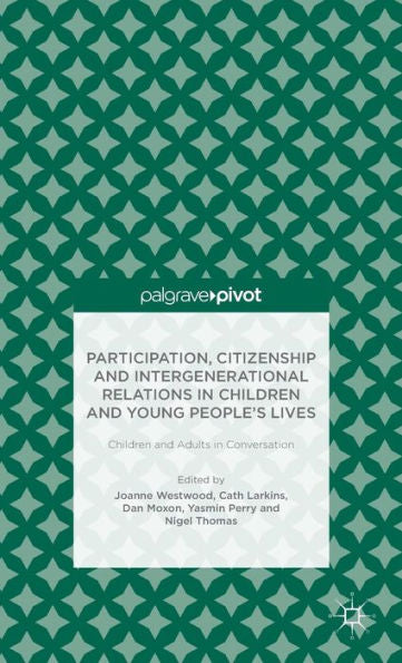 Participation, Citizenship And Intergenerational Relations In Children And Young People's Lives: Children And Adults In Conversation (Palgrave Pivot)