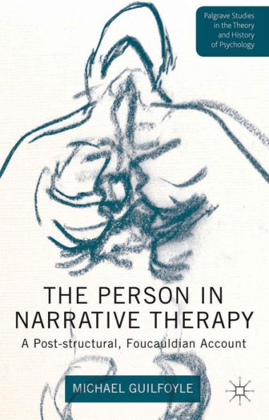 The Person In Narrative Therapy: A Post-Structural, Foucauldian Account (Palgrave Studies In The Theory And History Of Psychology)